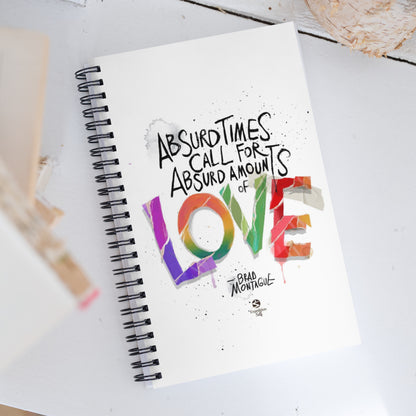 'Absurd times call for absurd amounts of LOVE' spiral notebook